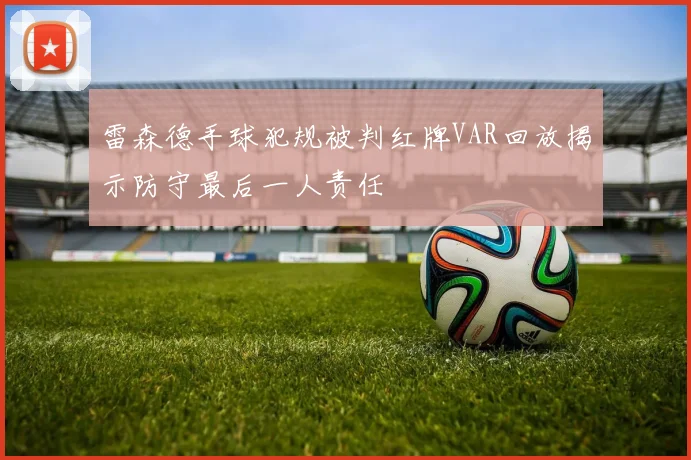 雷森德手球犯规被判红牌VAR回放揭示防守最后一人责任