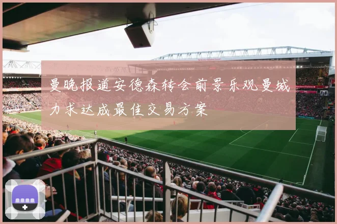 曼晚报道安德森转会前景乐观曼城力求达成最佳交易方案