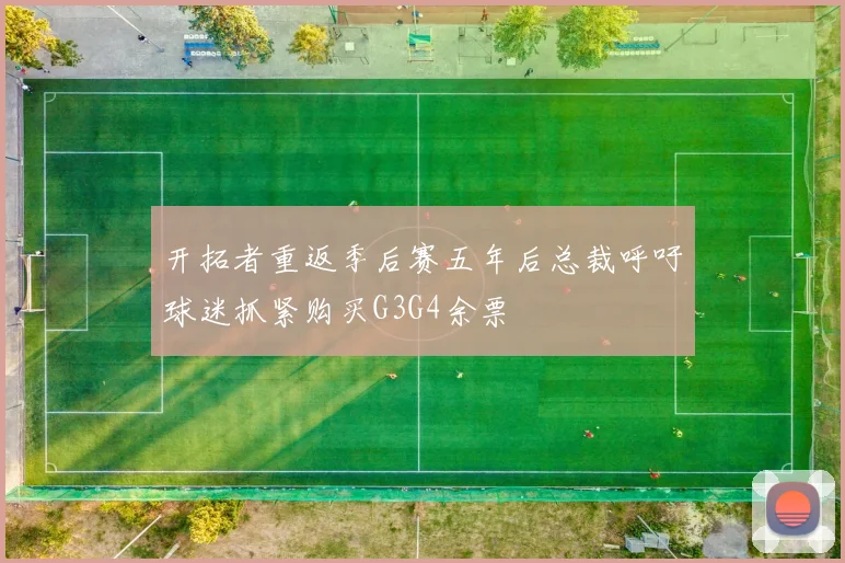 开拓者重返季后赛五年后总裁呼吁球迷抓紧购买G3G4余票