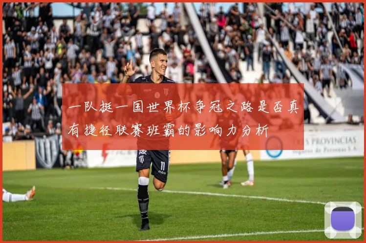 一队挺一国世界杯争冠之路是否真有捷径联赛班霸的影响力分析