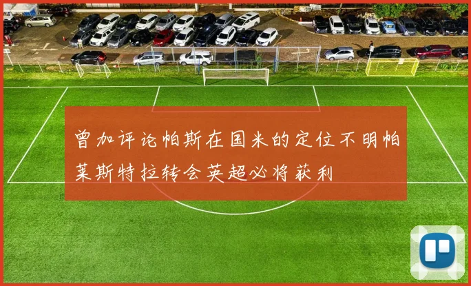 曾加评论帕斯在国米的定位不明帕莱斯特拉转会英超必将获利