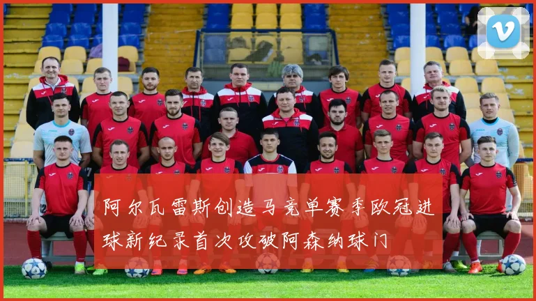 阿尔瓦雷斯创造马竞单赛季欧冠进球新纪录首次攻破阿森纳球门